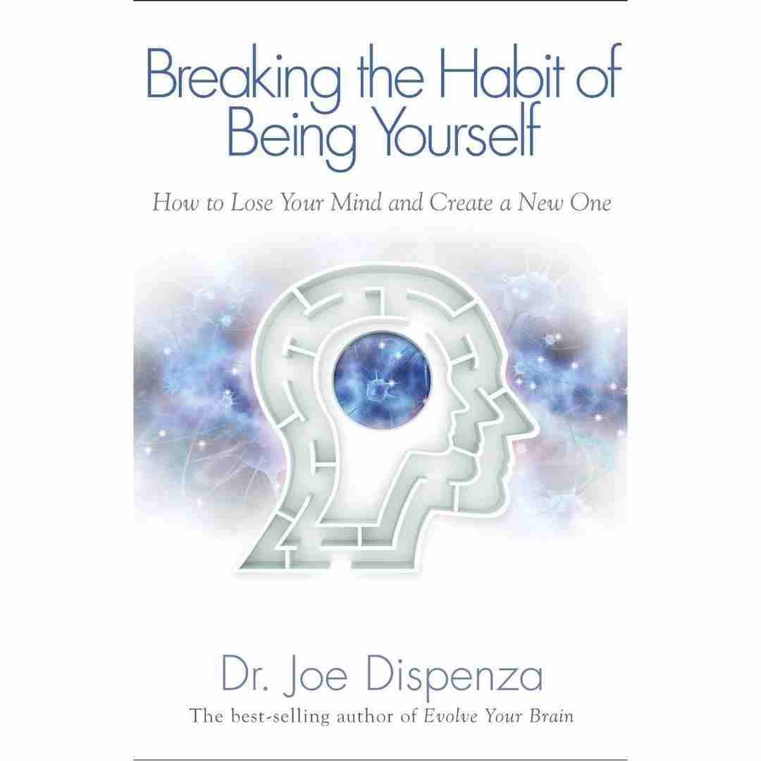 Breaking the Habit of Being Yourself by Joe Dispenza
